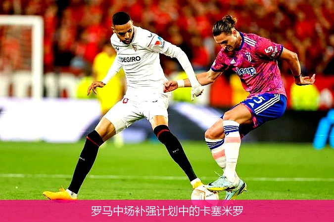 罗马中场补强计划中的卡塞米罗