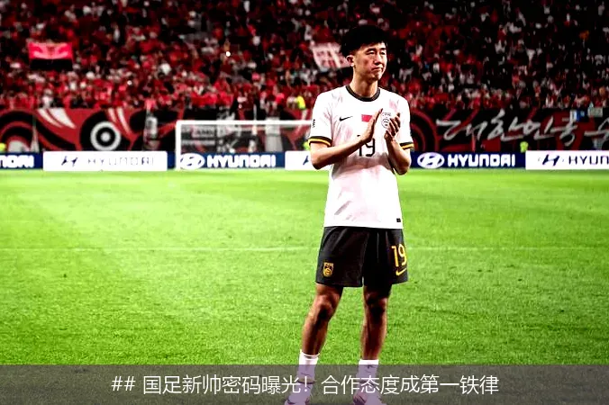 6月29日, 国足新帅密码曝光！合作态度成第一铁律