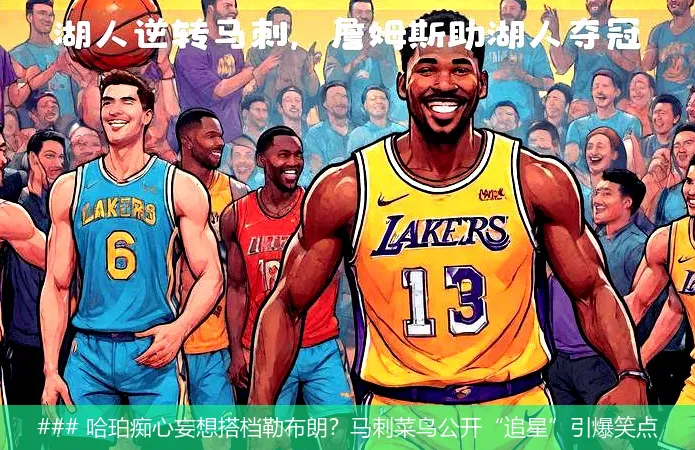 ### 哈珀痴心妄想搭档勒布朗？马刺菜鸟公开“追星”引爆笑点