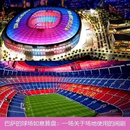 巴萨的球场如意算盘:一场关于场地使用的闹剧