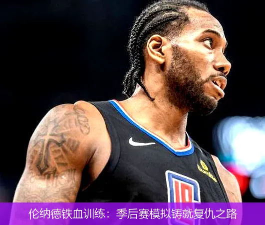 6月30日,伦纳德铁血训练：季后赛模拟铸就复仇之路